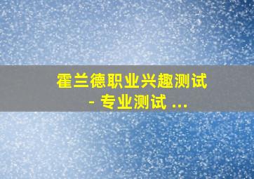 霍兰德职业兴趣测试 - 专业测试 ...